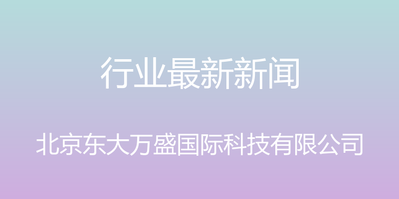 行业最新新闻 - 北京东大万盛国际科技有限公司