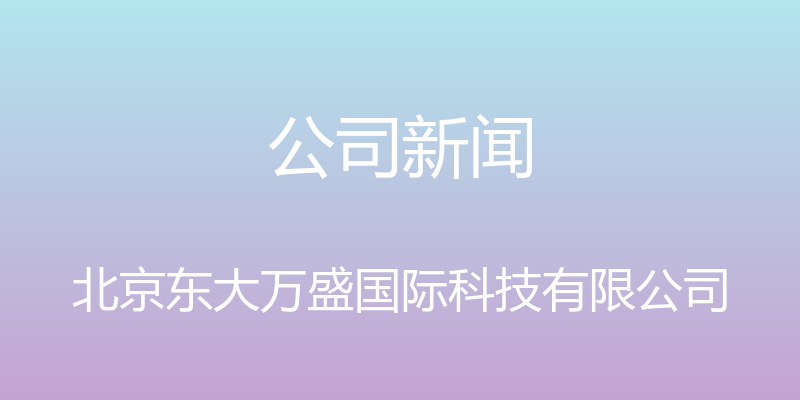 公司新闻 - 北京东大万盛国际科技有限公司