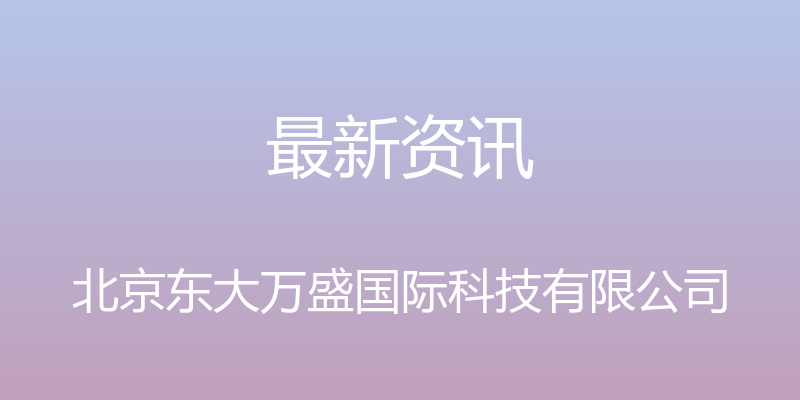 最新资讯 - 北京东大万盛国际科技有限公司